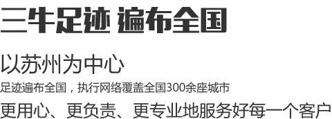 三牛足跡遍布全國，以蘇州為中心，足跡遍布全國，執(zhí)行網(wǎng)絡(luò)覆蓋全國300余座城市，更用心、更負(fù)責(zé)、更專業(yè)地服務(wù)好每一個(gè)客戶